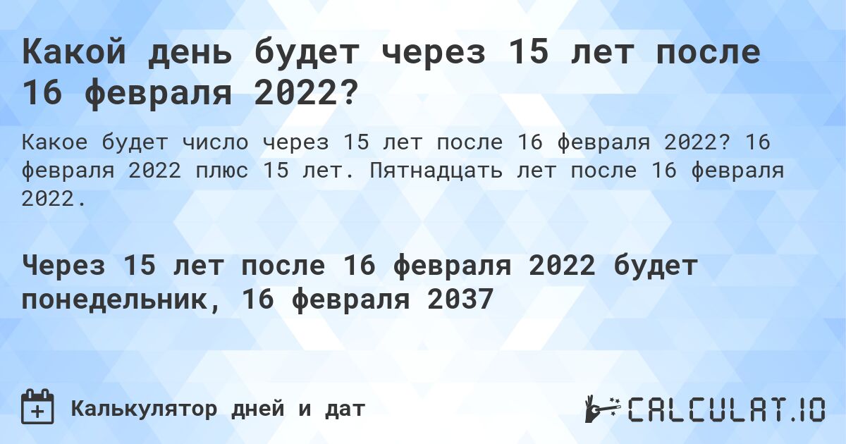 Какой день будет через 15 лет после 16 февраля 2022?. 16 февраля 2022 плюс 15 лет. Пятнадцать лет после 16 февраля 2022.