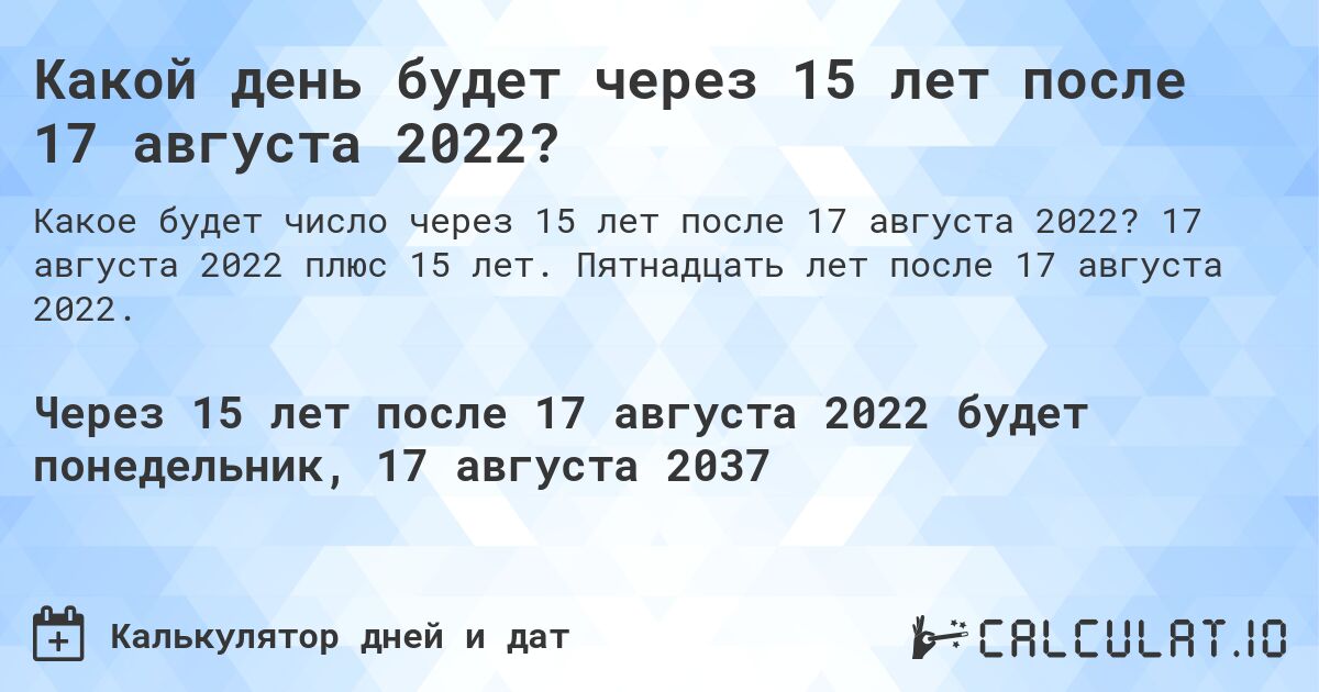 Какой день будет через 15 лет после 17 августа 2022?. 17 августа 2022 плюс 15 лет. Пятнадцать лет после 17 августа 2022.