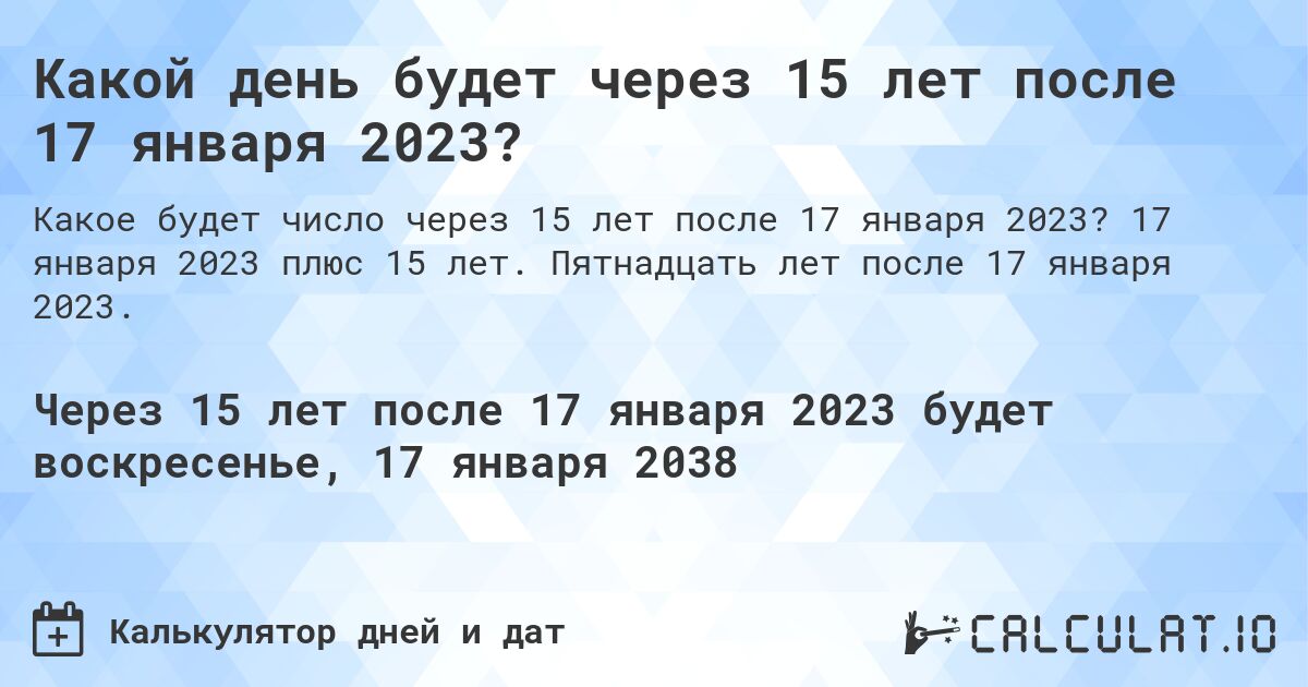 Какой день будет через 15 лет после 17 января 2023?. 17 января 2023 плюс 15 лет. Пятнадцать лет после 17 января 2023.