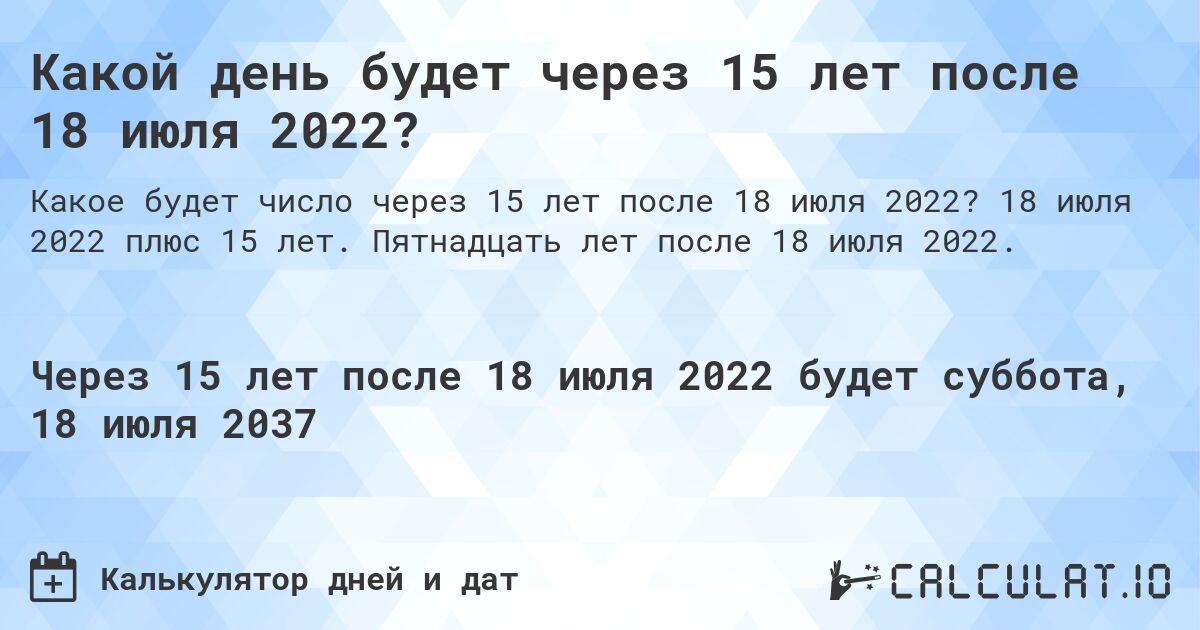 Какой день будет через 15 лет после 18 июля 2022?. 18 июля 2022 плюс 15 лет. Пятнадцать лет после 18 июля 2022.