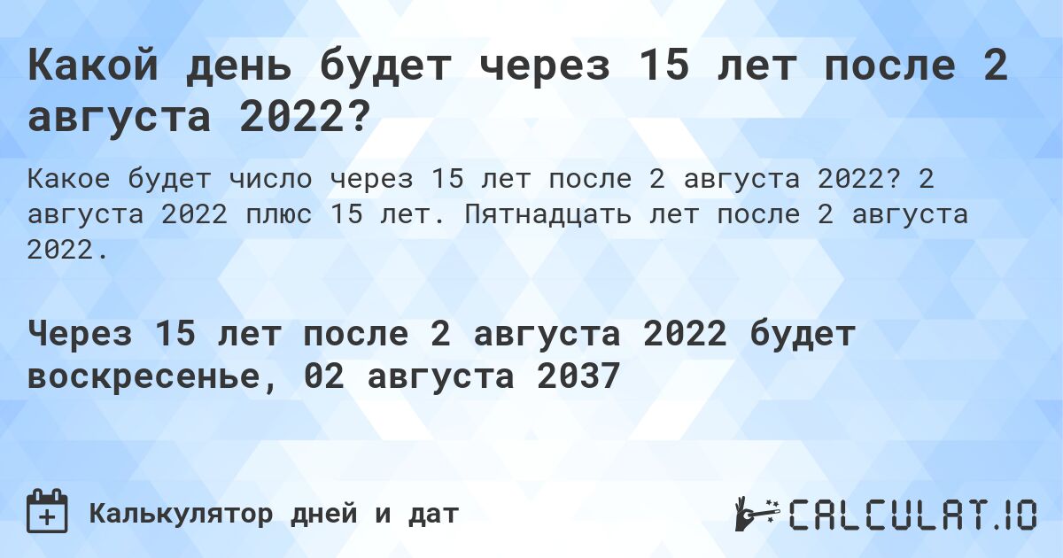 Какой день будет через 15 лет после 2 августа 2022?. 2 августа 2022 плюс 15 лет. Пятнадцать лет после 2 августа 2022.