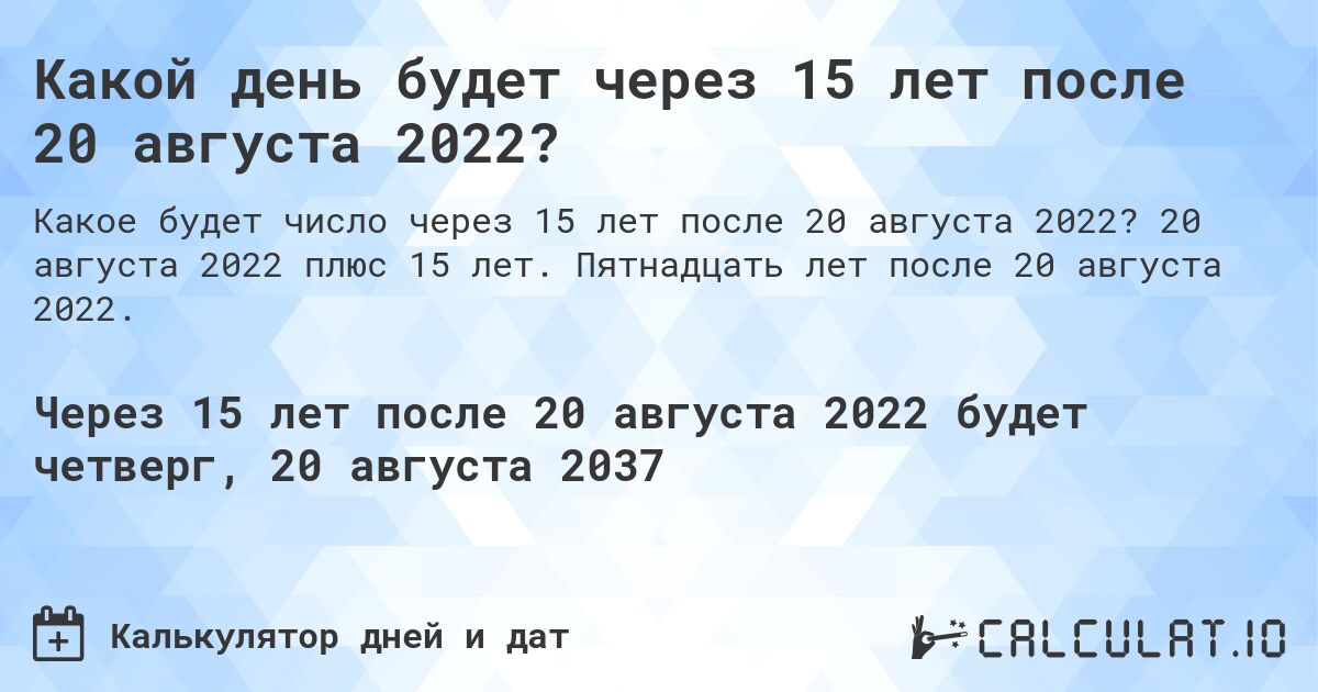 Какой день будет через 15 лет после 20 августа 2022?. 20 августа 2022 плюс 15 лет. Пятнадцать лет после 20 августа 2022.