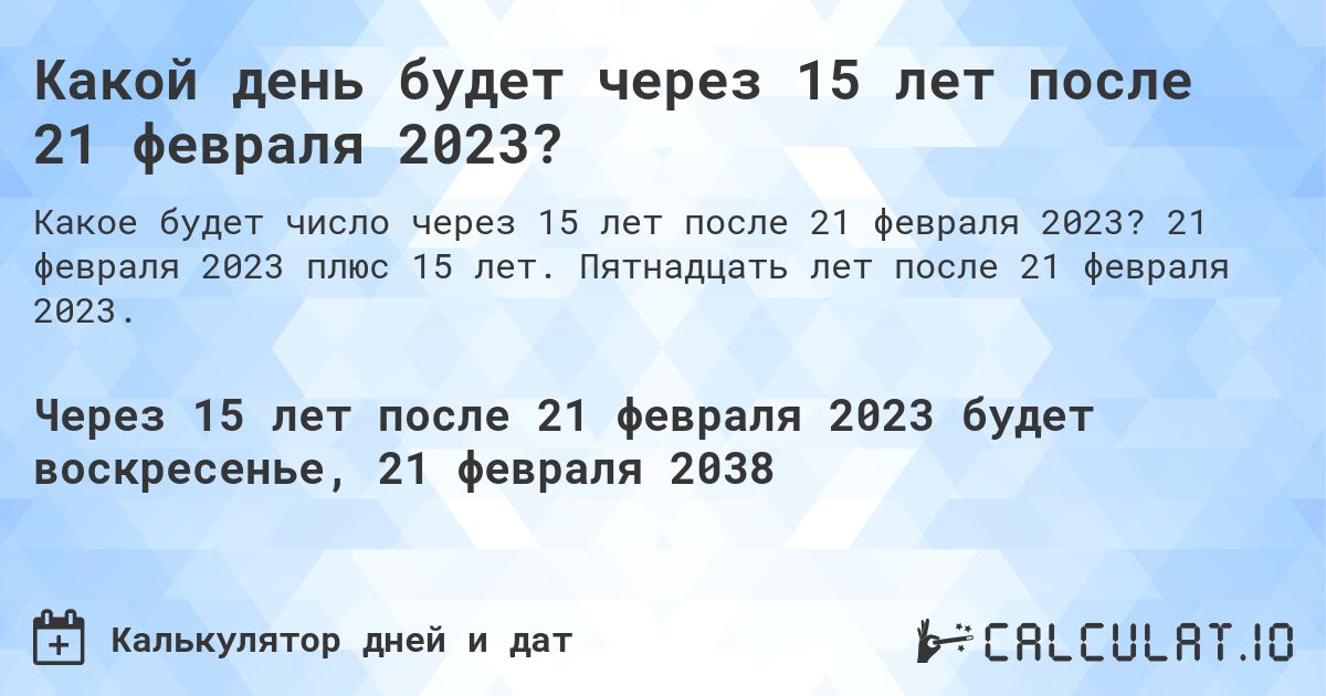 Какой день будет через 15 лет после 21 февраля 2023?. 21 февраля 2023 плюс 15 лет. Пятнадцать лет после 21 февраля 2023.