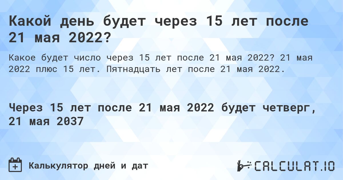 Какой день будет через 15 лет после 21 мая 2022?. 21 мая 2022 плюс 15 лет. Пятнадцать лет после 21 мая 2022.