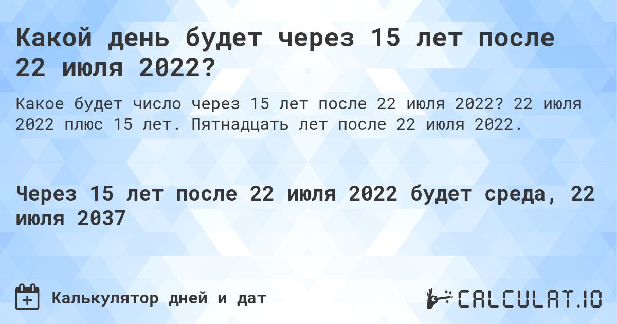 Какой день будет через 15 лет после 22 июля 2022?. 22 июля 2022 плюс 15 лет. Пятнадцать лет после 22 июля 2022.