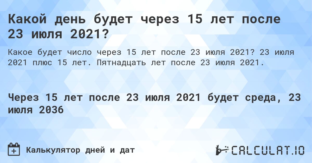 Какой день будет через 15 лет после 23 июля 2021?. 23 июля 2021 плюс 15 лет. Пятнадцать лет после 23 июля 2021.