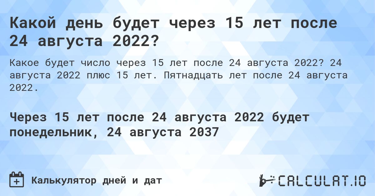 Какой день будет через 15 лет после 24 августа 2022?. 24 августа 2022 плюс 15 лет. Пятнадцать лет после 24 августа 2022.