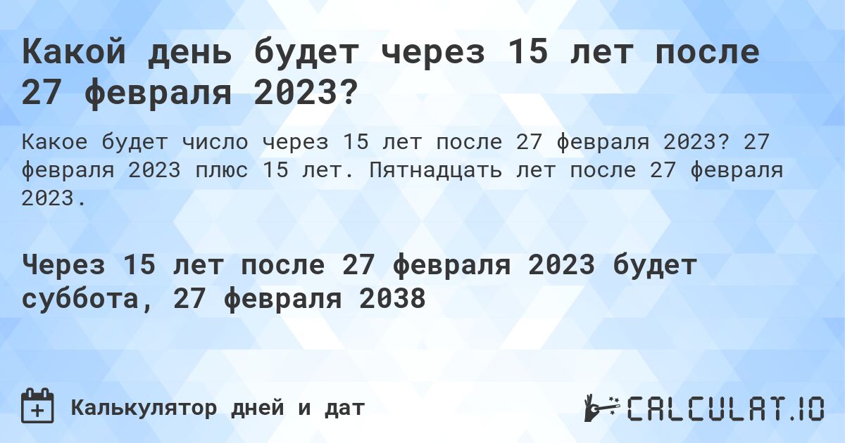 Какой день будет через 15 лет после 27 февраля 2023?. 27 февраля 2023 плюс 15 лет. Пятнадцать лет после 27 февраля 2023.