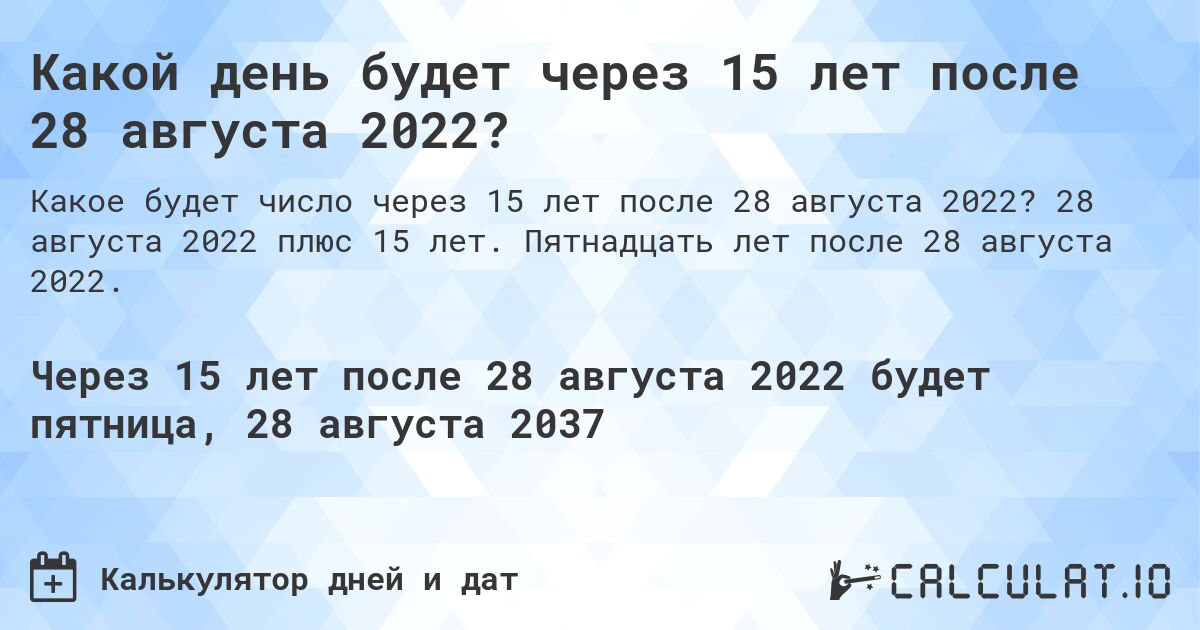 Какой день будет через 15 лет после 28 августа 2022?. 28 августа 2022 плюс 15 лет. Пятнадцать лет после 28 августа 2022.