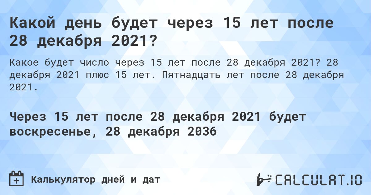 Какой день будет через 15 лет после 28 декабря 2021?. 28 декабря 2021 плюс 15 лет. Пятнадцать лет после 28 декабря 2021.