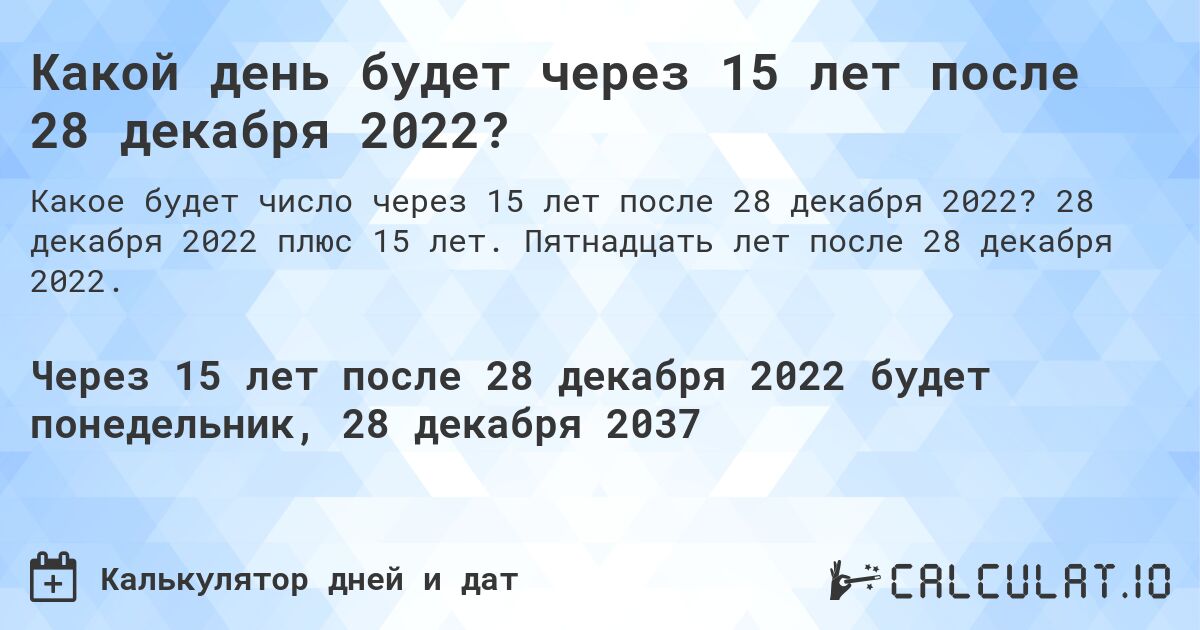 Какой день будет через 15 лет после 28 декабря 2022?. 28 декабря 2022 плюс 15 лет. Пятнадцать лет после 28 декабря 2022.