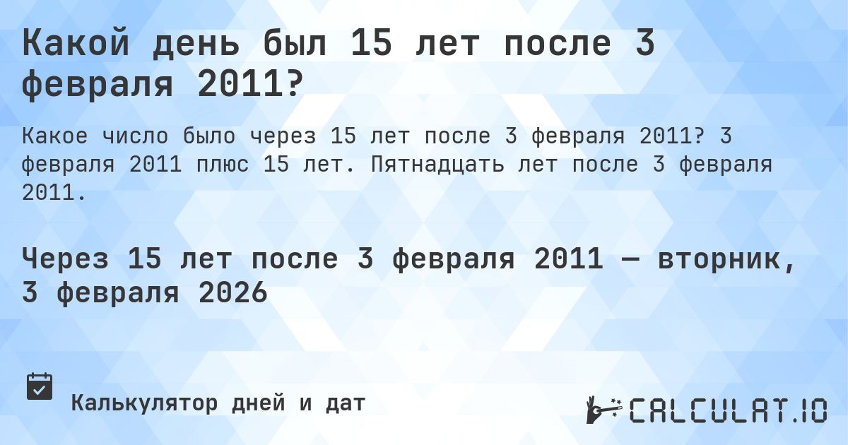 Какой день был 15 лет после 3 февраля 2011?. 3 февраля 2011 плюс 15 лет. Пятнадцать лет после 3 февраля 2011.