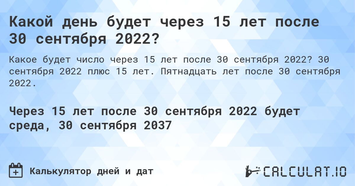 Какой день будет через 15 лет после 30 сентября 2022?. 30 сентября 2022 плюс 15 лет. Пятнадцать лет после 30 сентября 2022.