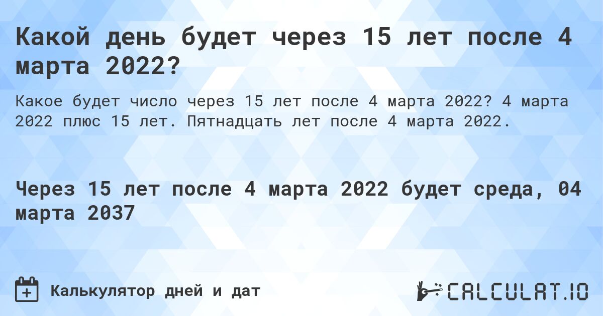 Какой день будет через 15 лет после 4 марта 2022?. 4 марта 2022 плюс 15 лет. Пятнадцать лет после 4 марта 2022.