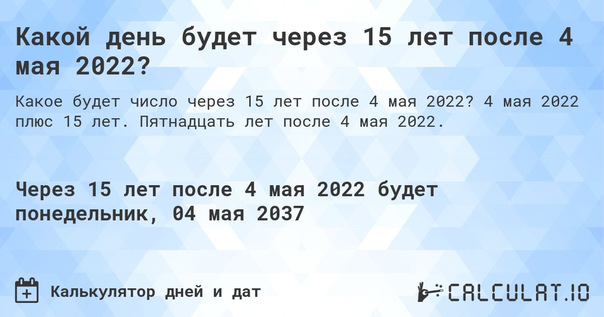 Какой день будет через 15 лет после 4 мая 2022?. 4 мая 2022 плюс 15 лет. Пятнадцать лет после 4 мая 2022.