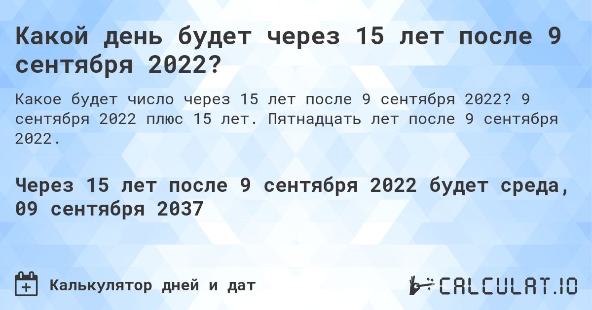 Какой день будет через 15 лет после 9 сентября 2022?. 9 сентября 2022 плюс 15 лет. Пятнадцать лет после 9 сентября 2022.
