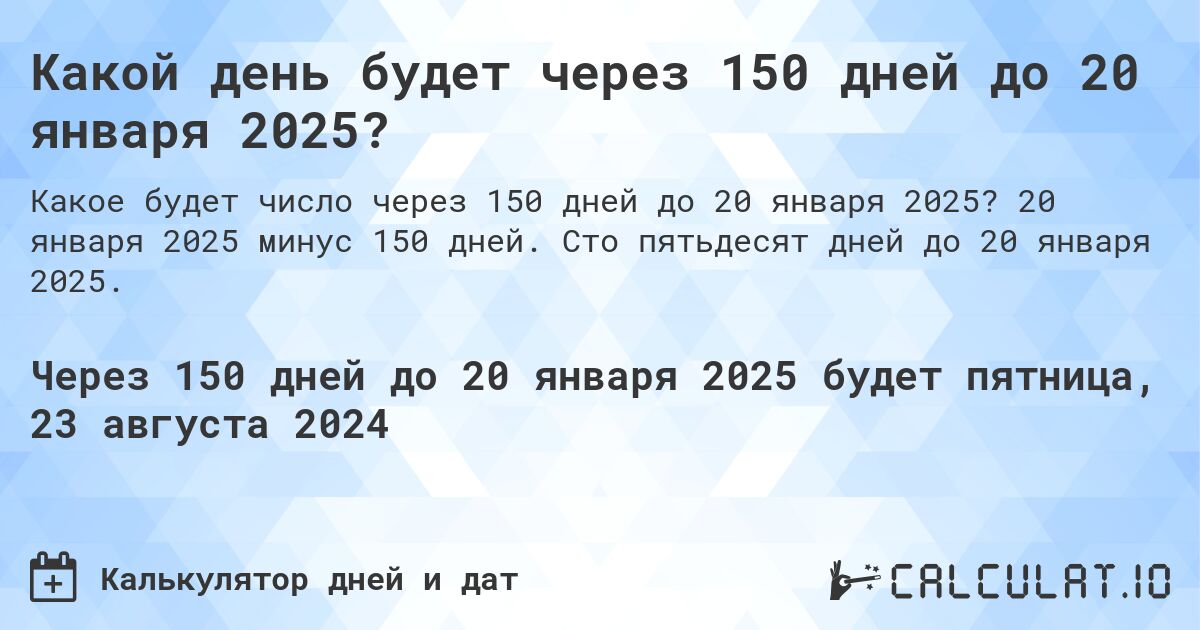 Какой день будет через 150 дней до 20 января 2025?. 20 января 2025 минус 150 дней. Сто пятьдесят дней до 20 января 2025.