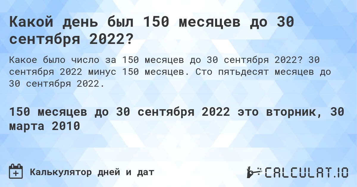 Какой день был 150 месяцев до 30 сентября 2022?. 30 сентября 2022 минус 150 месяцев. Сто пятьдесят месяцев до 30 сентября 2022.