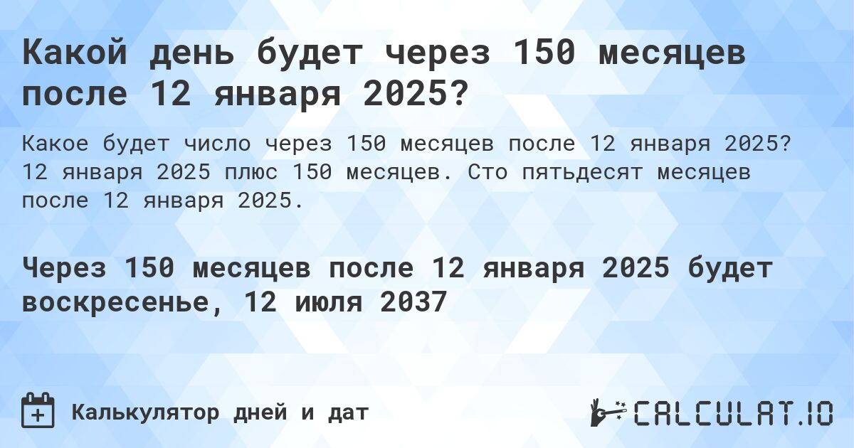 Какой день будет через 150 месяцев после 12 января 2025?. 12 января 2025 плюс 150 месяцев. Сто пятьдесят месяцев после 12 января 2025.