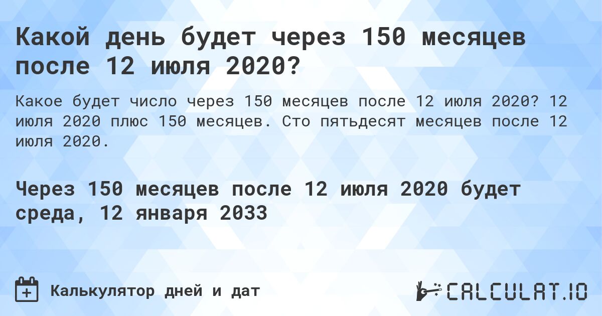 Какой день будет через 150 месяцев после 12 июля 2020?. 12 июля 2020 плюс 150 месяцев. Сто пятьдесят месяцев после 12 июля 2020.