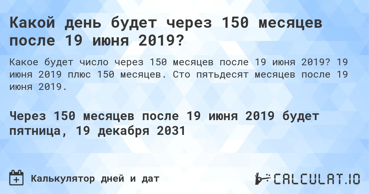 Какой день будет через 150 месяцев после 19 июня 2019?. 19 июня 2019 плюс 150 месяцев. Сто пятьдесят месяцев после 19 июня 2019.