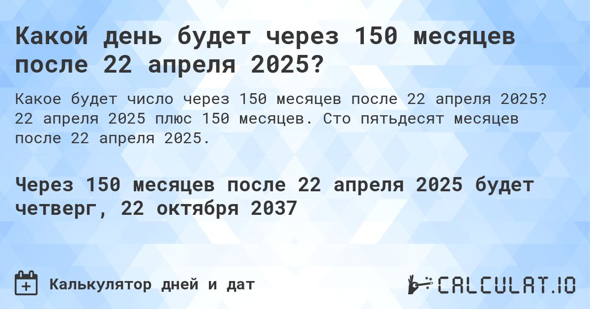 Какой день будет через 150 месяцев после 22 апреля 2025?. 22 апреля 2025 плюс 150 месяцев. Сто пятьдесят месяцев после 22 апреля 2025.