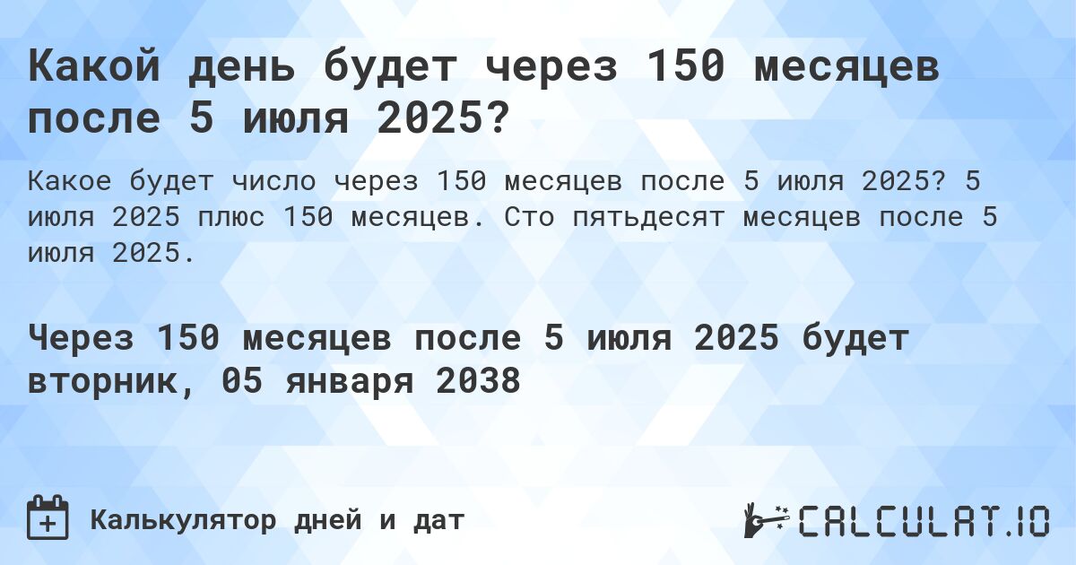 Какой день будет через 150 месяцев после 5 июля 2025?. 5 июля 2025 плюс 150 месяцев. Сто пятьдесят месяцев после 5 июля 2025.