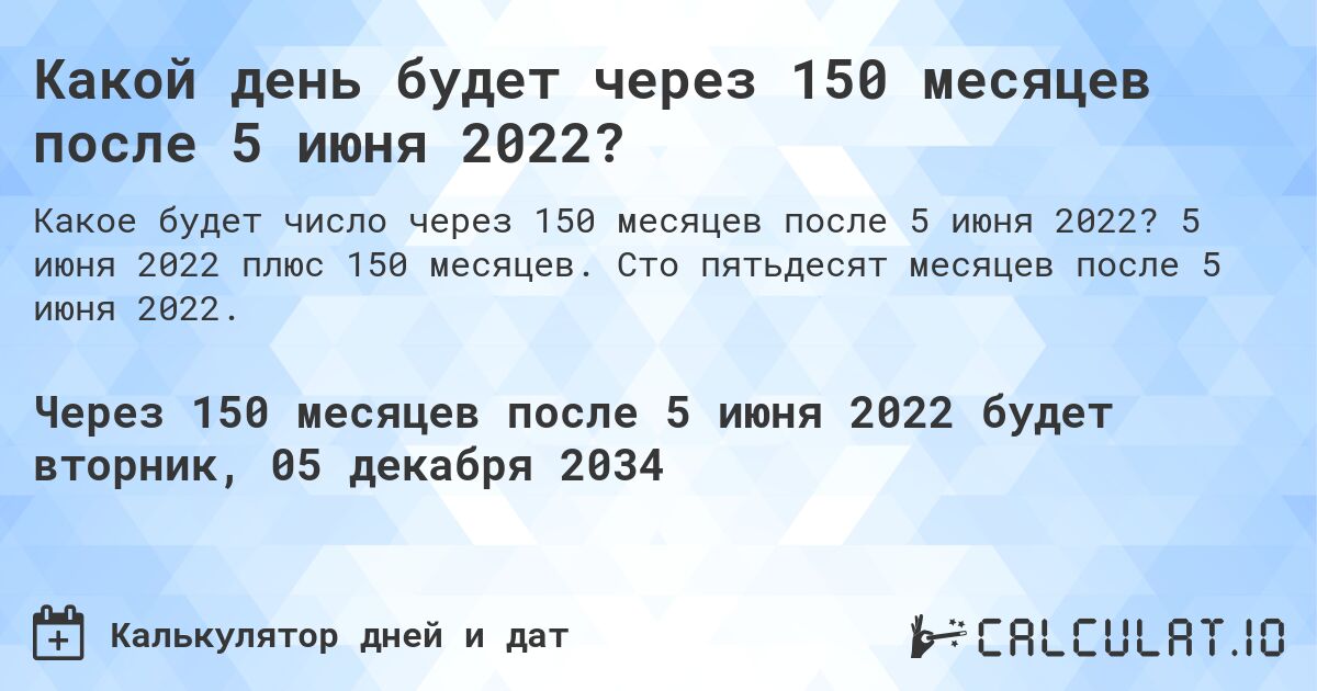 Какой день будет через 150 месяцев после 5 июня 2022?. 5 июня 2022 плюс 150 месяцев. Сто пятьдесят месяцев после 5 июня 2022.