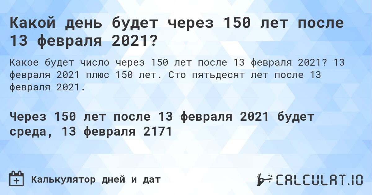 Какой день будет через 150 лет после 13 февраля 2021?. 13 февраля 2021 плюс 150 лет. Сто пятьдесят лет после 13 февраля 2021.