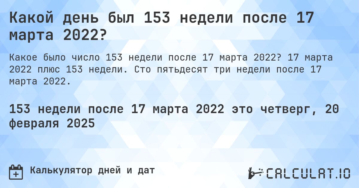 Какой день был 153 недели после 17 марта 2022?. 17 марта 2022 плюс 153 недели. Сто пятьдесят три недели после 17 марта 2022.