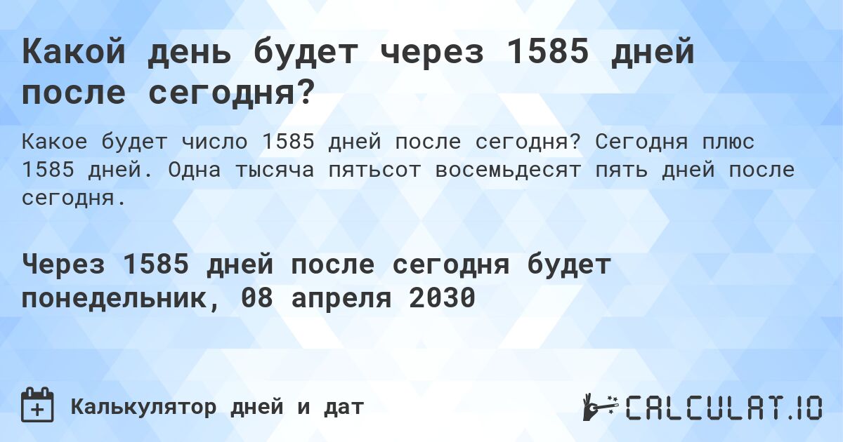 Какой день будет через 1585 дней после сегодня?. Сегодня плюс 1585 дней. Одна тысяча пятьсот восемьдесят пять дней после сегодня.