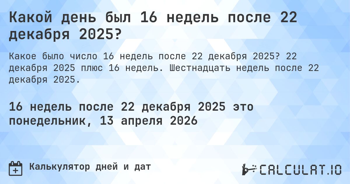 Какой день был 16 недель после 22 декабря 2025?. 22 декабря 2025 плюс 16 недель. Шестнадцать недель после 22 декабря 2025.