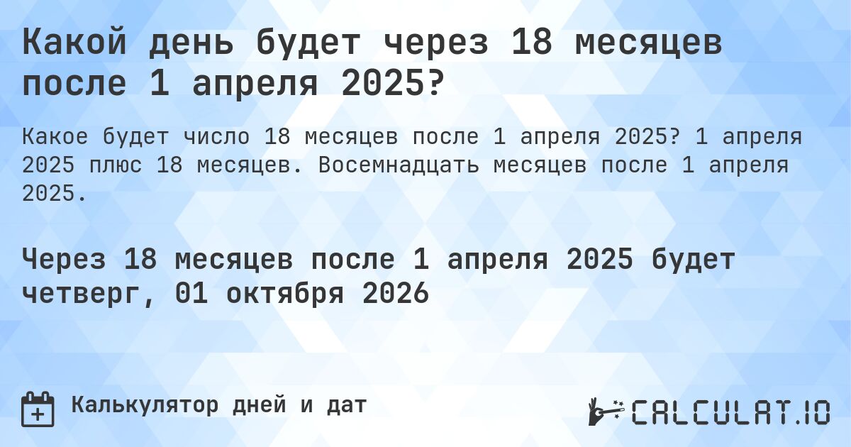 Какой день будет через 18 месяцев после 1 апреля 2025?. 1 апреля 2025 плюс 18 месяцев. Восемнадцать месяцев после 1 апреля 2025.