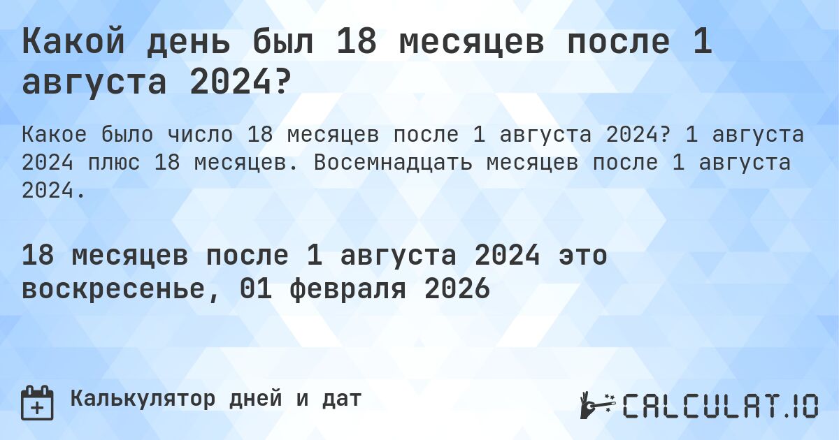 Какой день был 18 месяцев после 1 августа 2024?. 1 августа 2024 плюс 18 месяцев. Восемнадцать месяцев после 1 августа 2024.