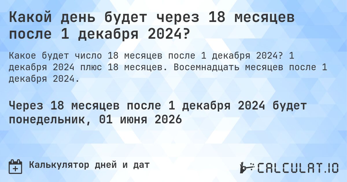 Какой день будет через 18 месяцев после 1 декабря 2024?. 1 декабря 2024 плюс 18 месяцев. Восемнадцать месяцев после 1 декабря 2024.