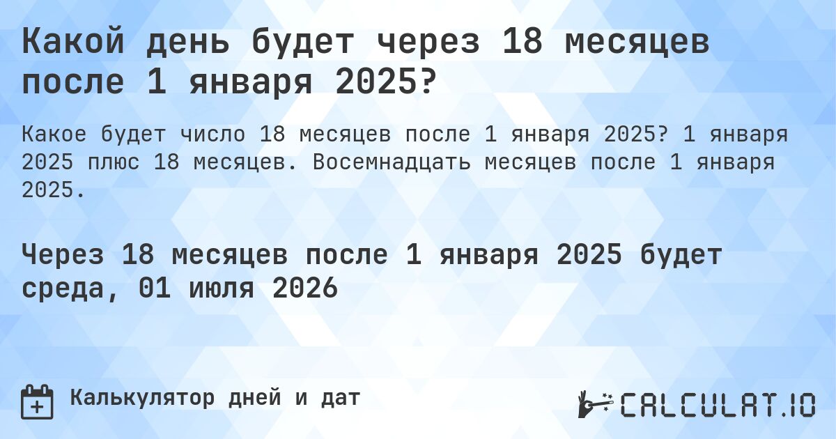 Какой день будет через 18 месяцев после 1 января 2025?. 1 января 2025 плюс 18 месяцев. Восемнадцать месяцев после 1 января 2025.
