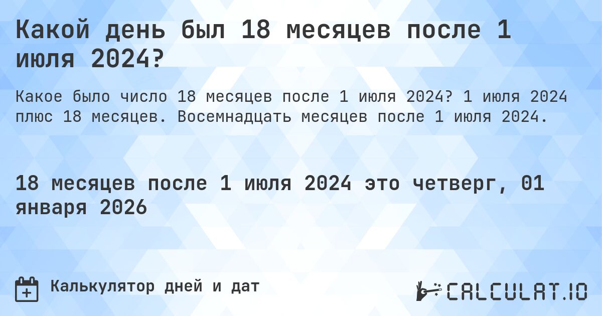 Какой день был 18 месяцев после 1 июля 2024?. 1 июля 2024 плюс 18 месяцев. Восемнадцать месяцев после 1 июля 2024.