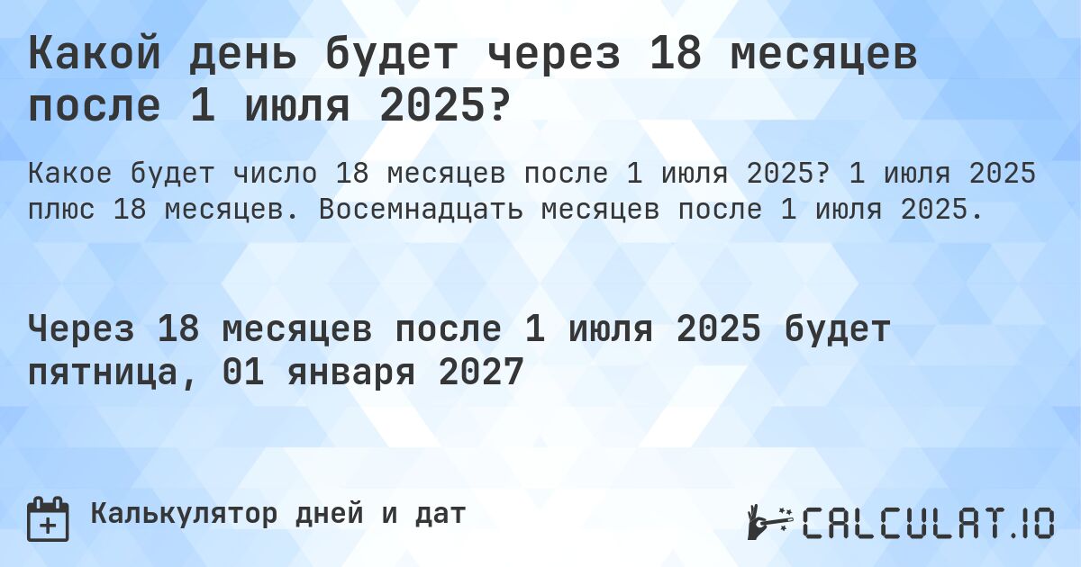 Какой день будет через 18 месяцев после 1 июля 2025?. 1 июля 2025 плюс 18 месяцев. Восемнадцать месяцев после 1 июля 2025.
