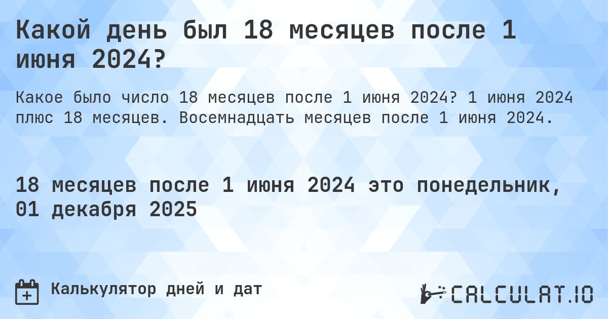 Какой день был 18 месяцев после 1 июня 2024?. 1 июня 2024 плюс 18 месяцев. Восемнадцать месяцев после 1 июня 2024.