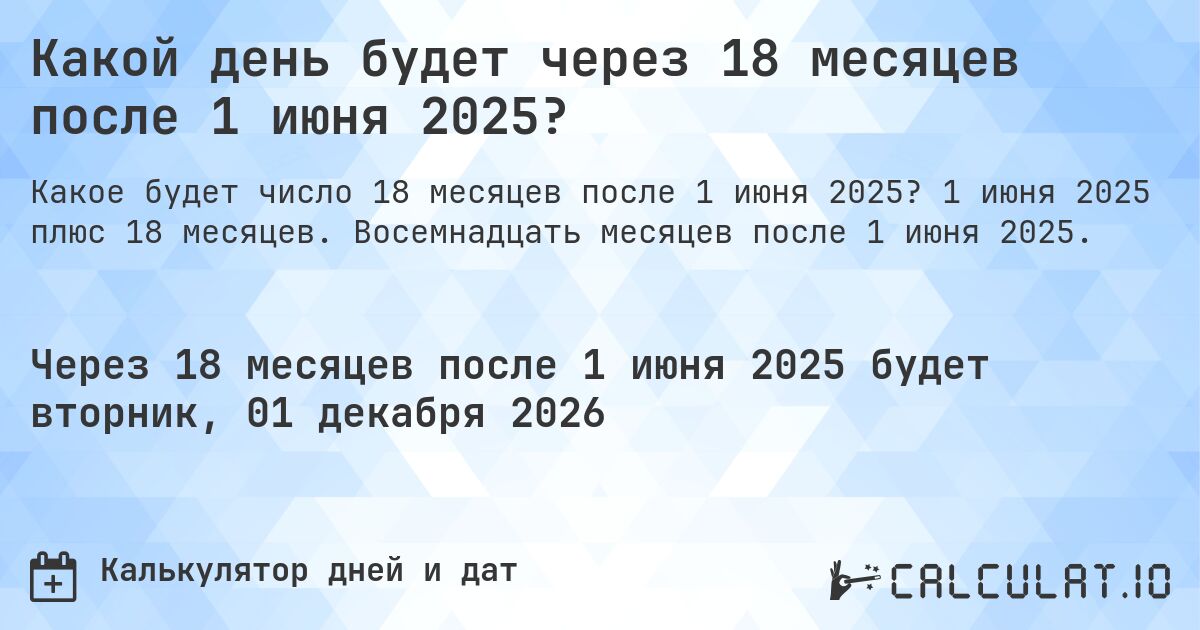 Какой день будет через 18 месяцев после 1 июня 2025?. 1 июня 2025 плюс 18 месяцев. Восемнадцать месяцев после 1 июня 2025.
