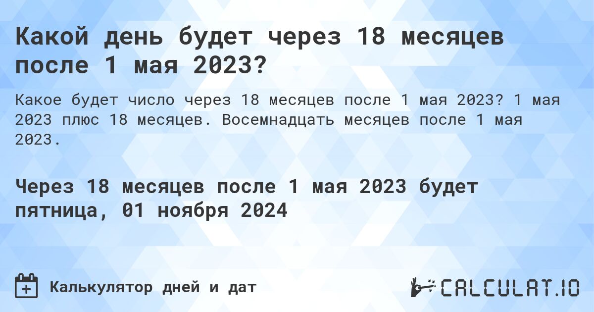 Какой день будет через 18 месяцев после 1 мая 2023?. 1 мая 2023 плюс 18 месяцев. Восемнадцать месяцев после 1 мая 2023.