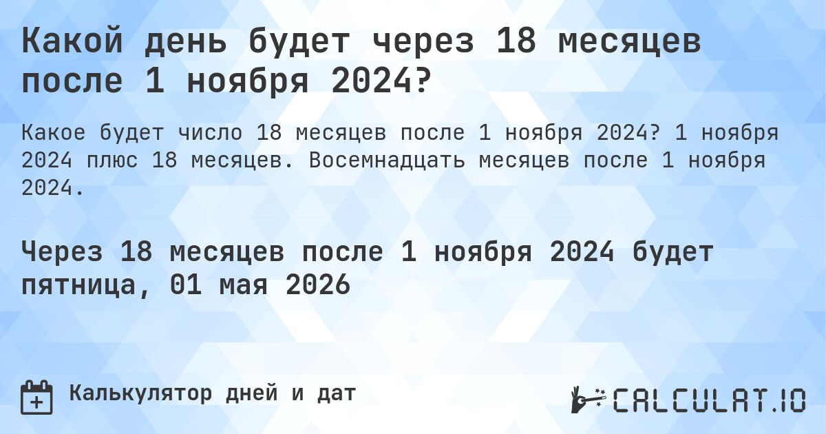 Какой день будет через 18 месяцев после 1 ноября 2024?. 1 ноября 2024 плюс 18 месяцев. Восемнадцать месяцев после 1 ноября 2024.