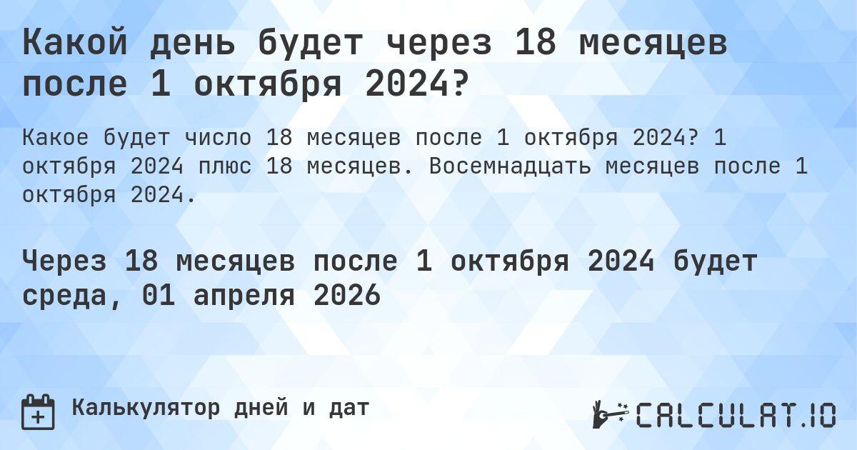 Какой день будет через 18 месяцев после 1 октября 2024?. 1 октября 2024 плюс 18 месяцев. Восемнадцать месяцев после 1 октября 2024.