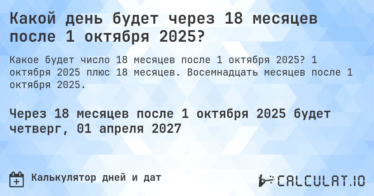 Какой день будет через 18 месяцев после 1 октября 2025?. 1 октября 2025 плюс 18 месяцев. Восемнадцать месяцев после 1 октября 2025.