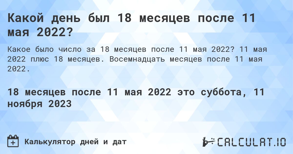 Какой день был 18 месяцев после 11 мая 2022?. 11 мая 2022 плюс 18 месяцев. Восемнадцать месяцев после 11 мая 2022.