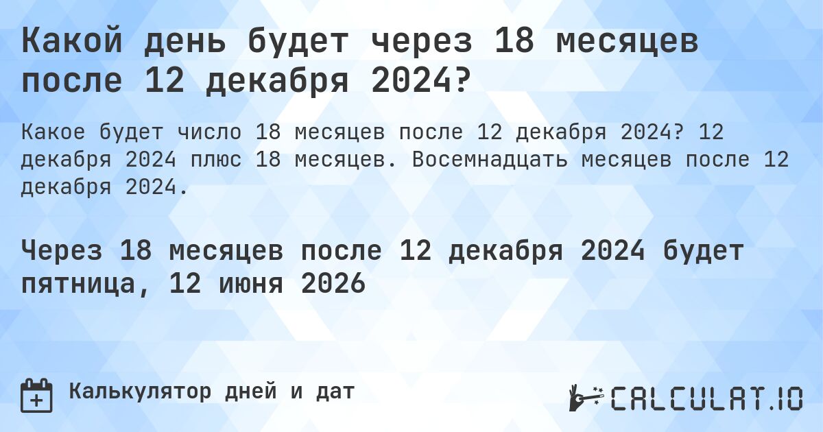 Какой день будет через 18 месяцев после 12 декабря 2024?. 12 декабря 2024 плюс 18 месяцев. Восемнадцать месяцев после 12 декабря 2024.