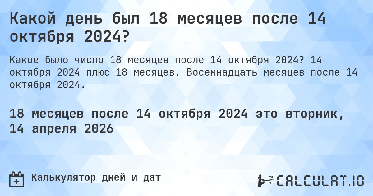 Какой день был 18 месяцев после 14 октября 2024?. 14 октября 2024 плюс 18 месяцев. Восемнадцать месяцев после 14 октября 2024.