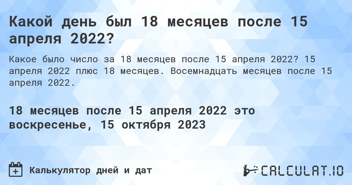 Какой день был 18 месяцев после 15 апреля 2022?. 15 апреля 2022 плюс 18 месяцев. Восемнадцать месяцев после 15 апреля 2022.