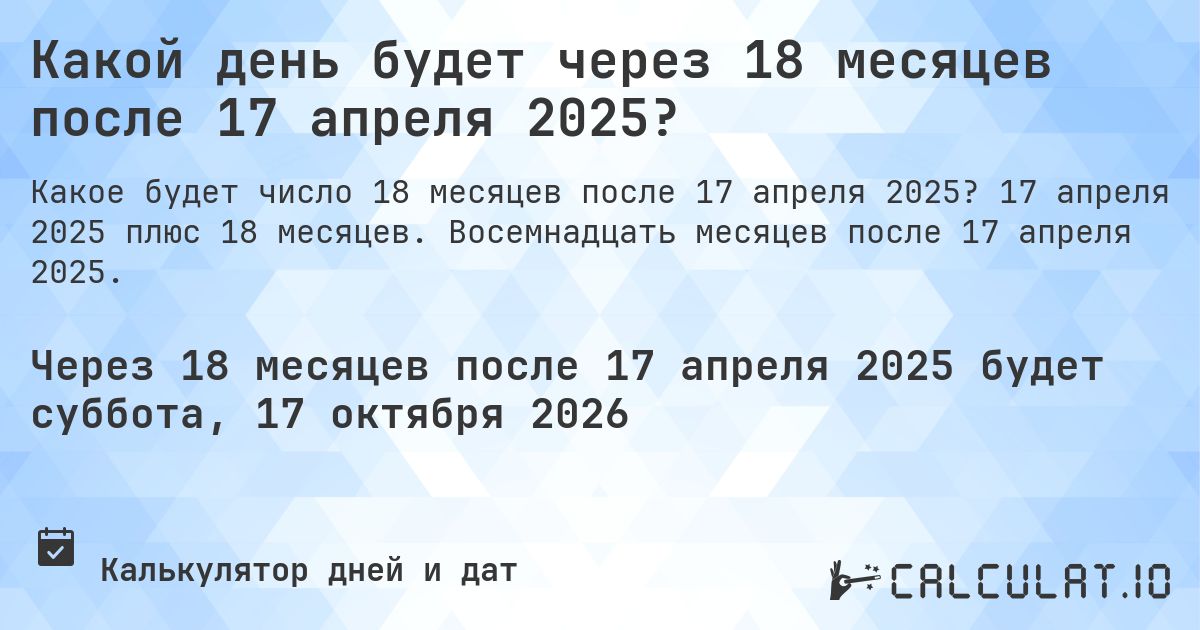 Какой день будет через 18 месяцев после 17 апреля 2025?. 17 апреля 2025 плюс 18 месяцев. Восемнадцать месяцев после 17 апреля 2025.