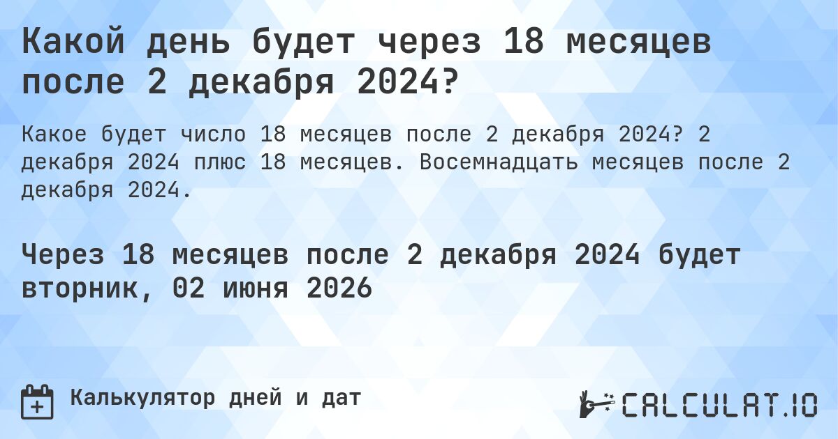 Какой день будет через 18 месяцев после 2 декабря 2024?. 2 декабря 2024 плюс 18 месяцев. Восемнадцать месяцев после 2 декабря 2024.